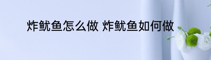 炸鱿鱼怎么做 炸鱿鱼如何做