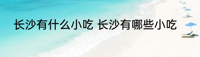 长沙有什么小吃 长沙有哪些小吃
