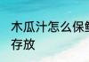 木瓜汁怎么保鲜存放 木瓜汁如何保鲜存放