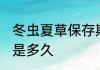 冬虫夏草保存期多久 冬虫夏草保质期是多久