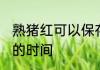 熟猪红可以保存多久 熟猪红可以保存的时间