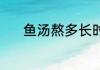 鱼汤熬多长时间 鱼汤熬的时长