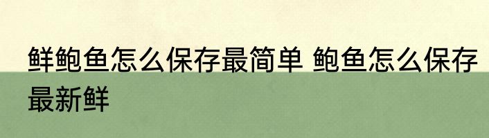 鲜鲍鱼怎么保存最简单 鲍鱼怎么保存最新鲜