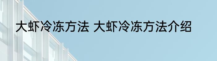 大虾冷冻方法 大虾冷冻方法介绍
