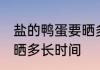 盐的鸭蛋要晒多久才能吃 盐的鸭蛋要晒多长时间