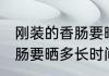 刚装的香肠要晒多久才能吃 刚装的香肠要晒多长时间