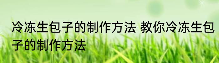 冷冻生包子的制作方法 教你冷冻生包子的制作方法