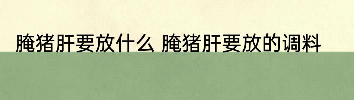 腌猪肝要放什么 腌猪肝要放的调料