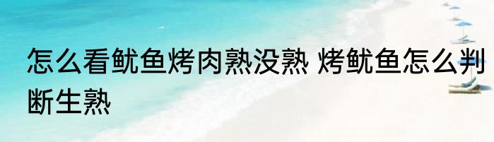 怎么看鱿鱼烤肉熟没熟 烤鱿鱼怎么判断生熟