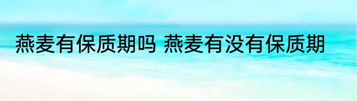 燕麦有保质期吗 燕麦有没有保质期