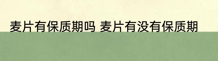 麦片有保质期吗 麦片有没有保质期