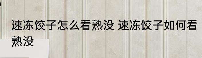 速冻饺子怎么看熟没 速冻饺子如何看熟没