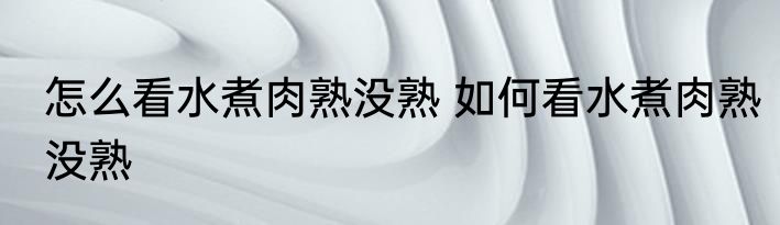 怎么看水煮肉熟没熟 如何看水煮肉熟没熟