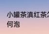 小罐茶滇红茶怎么泡 小罐茶滇红茶如何泡
