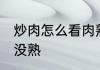 炒肉怎么看肉熟没熟 炒肉如何看肉熟没熟
