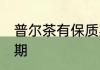 普尔茶有保质期吗 普尔茶是否有保质期