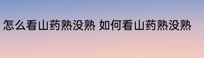 怎么看山药熟没熟 如何看山药熟没熟