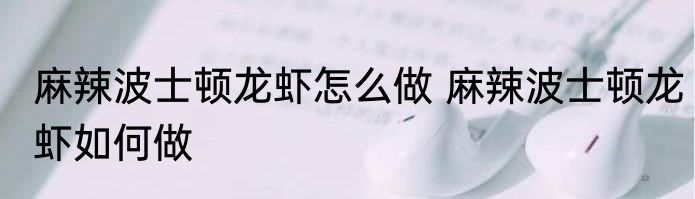 麻辣波士顿龙虾怎么做 麻辣波士顿龙虾如何做