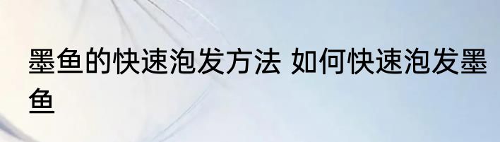 墨鱼的快速泡发方法 如何快速泡发墨鱼