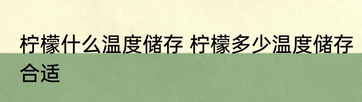 柠檬什么温度储存 柠檬多少温度储存合适