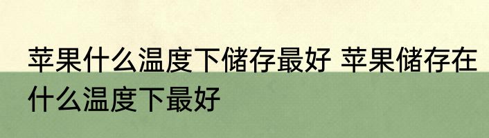 苹果什么温度下储存最好 苹果储存在什么温度下最好