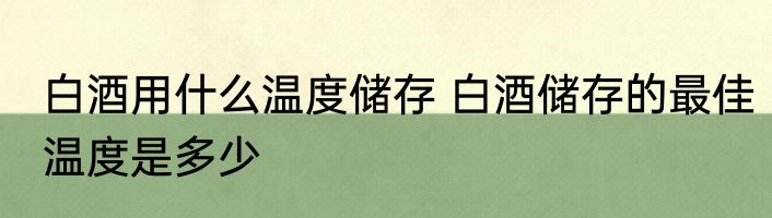 白酒用什么温度储存 白酒储存的最佳温度是多少