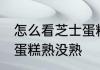 怎么看芝士蛋糕熟没熟 如何判断芝士蛋糕熟没熟