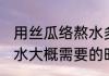 用丝瓜络熬水多长时间合适 丝瓜络煮水大概需要的时间