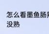 怎么看墨鱼肠熟没熟 如何看墨鱼肠熟没熟