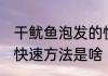干鱿鱼泡发的快速方法 干鱿鱼泡发的快速方法是啥
