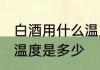 白酒用什么温度储存 白酒储存的最佳温度是多少