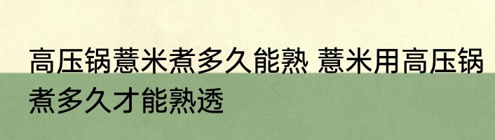 高压锅薏米煮多久能熟 薏米用高压锅煮多久才能熟透
