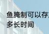 鱼腌制可以存放多久 鱼腌制可以存放多长时间