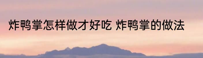 炸鸭掌怎样做才好吃 炸鸭掌的做法