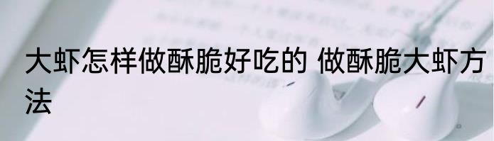 大虾怎样做酥脆好吃的 做酥脆大虾方法