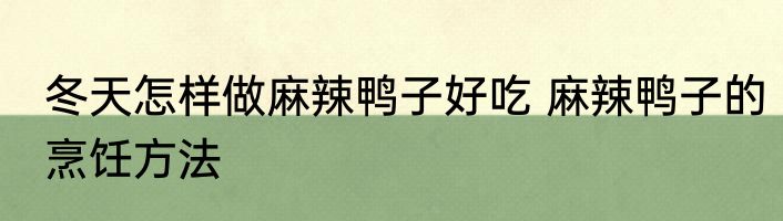 冬天怎样做麻辣鸭子好吃 麻辣鸭子的烹饪方法