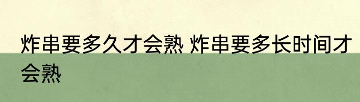 炸串要多久才会熟 炸串要多长时间才会熟
