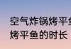 空气炸锅烤平鱼肉多长时间 空气炸锅烤平鱼的时长