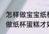 怎样做宝宝纸杯蛋糕好吃 怎样给宝宝做纸杯蛋糕才好吃