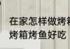 在家怎样做烤箱烤鱼好吃 在家如何做烤箱烤鱼好吃