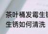 茶叶桶发霉生锈怎么清洗 茶叶桶发霉生锈如何清洗