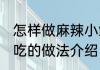 怎样做麻辣小鱿鱼好吃 麻辣小鱿鱼好吃的做法介绍