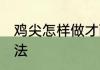 鸡尖怎样做才酥脆好吃 鸡尖的烹饪方法