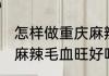 怎样做重庆麻辣毛血旺好吃 正宗重庆麻辣毛血旺好吃的做法介绍
