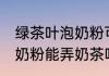 绿茶叶泡奶粉可以弄奶茶吗 绿茶叶泡奶粉能弄奶茶吗