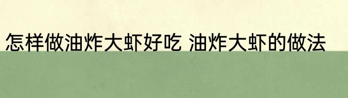 怎样做油炸大虾好吃 油炸大虾的做法