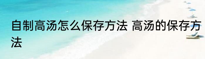 自制高汤怎么保存方法 高汤的保存方法
