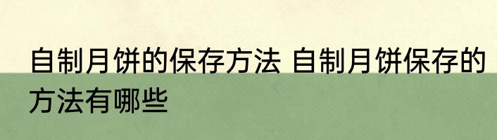 自制月饼的保存方法 自制月饼保存的方法有哪些