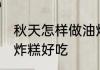 秋天怎样做油炸糕好吃 秋天如何做油炸糕好吃