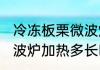 冷冻板栗微波炉加热多久 冷冻板栗微波炉加热多长时间